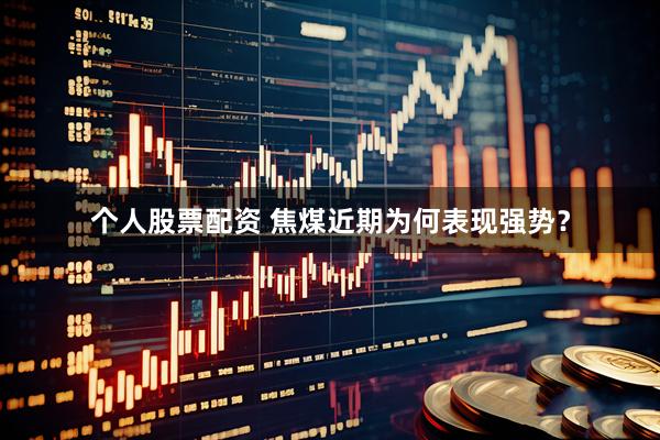 个人股票配资 焦煤近期为何表现强势？