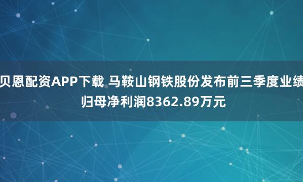 贝恩配资APP下载 马鞍山钢铁股份发布前三季度业绩 归母净利润8362.89万元