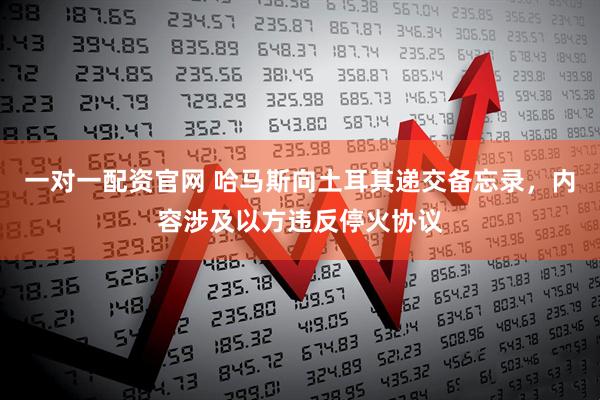 一对一配资官网 哈马斯向土耳其递交备忘录，内容涉及以方违反停火协议