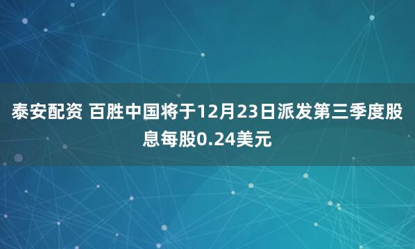 泰安配资 百胜中国将于12月23日派发第三季度股息每股0.24美元