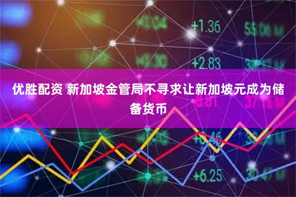 优胜配资 新加坡金管局不寻求让新加坡元成为储备货币