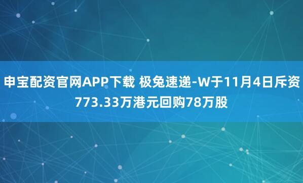 申宝配资官网APP下载 极兔速递-W于11月4日斥资773.33万港元回购78万股