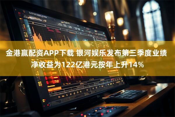 金港赢配资APP下载 银河娱乐发布第三季度业绩 净收益为122亿港元按年上升14%