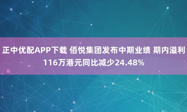 正中优配APP下载 佰悦集团发布中期业绩 期内溢利116万港元同比减少24.48%