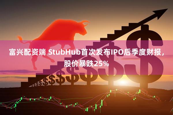 富兴配资端 StubHub首次发布IPO后季度财报,股价暴跌25%