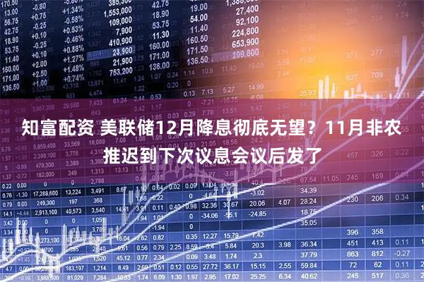 知富配资 美联储12月降息彻底无望?11月非农推迟到下次议息会议后发了